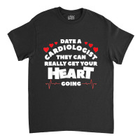 Date A Cardiologist They Can Really Get Your Heart Going Classic T-shirt | Artistshot