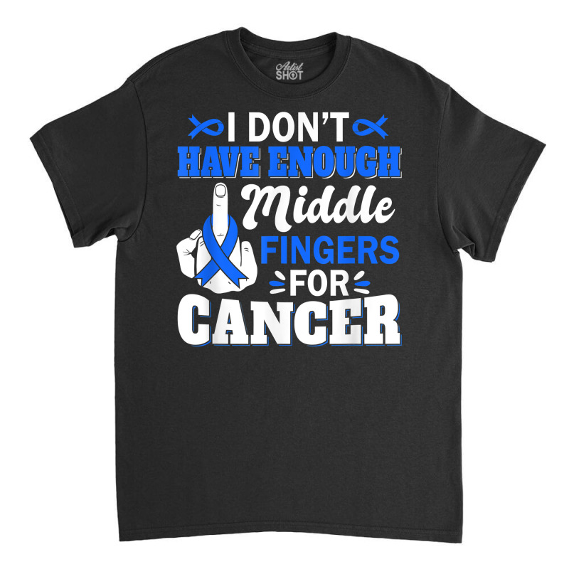 I Don't Have Enough Middle Fingers For Intestinal Cancer T Shirt Classic T-shirt by bendlelobeltzoer | Artistshot