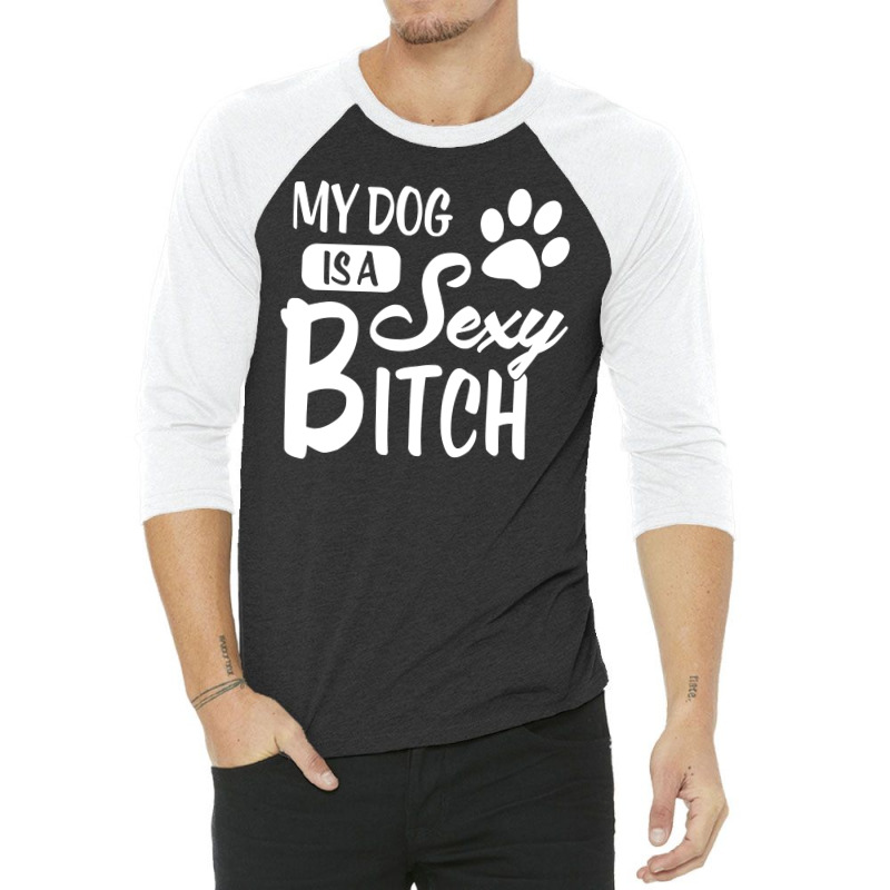 Custom My Dog Is A Sexy Bitch (dog Rescue) 3/4 Sleeve Shirt By