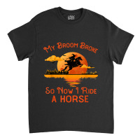 My Broom Broke So Now I Ride A Horse Funny Halloween Witch 46 Classic T-shirt | Artistshot