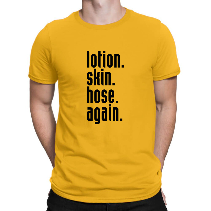 Lotion. Skin. Hose. Again. T-shirt | Artistshot