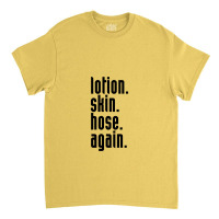 Lotion. Skin. Hose. Again. Classic T-shirt | Artistshot