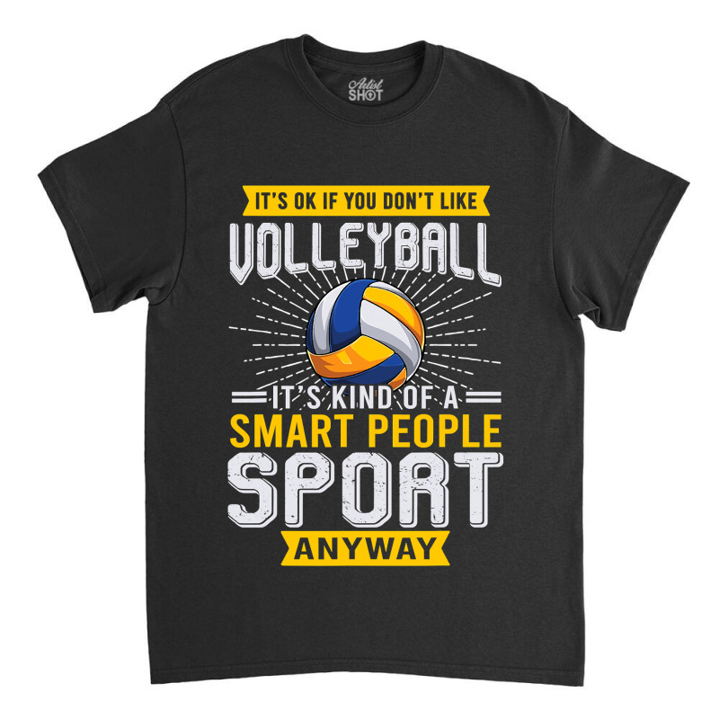 You Dont Like Volleyball Its Kind Smart People Sport Anyway Classic T-shirt by pester | Artistshot