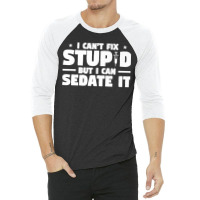 I Can't Fix Stupid But I Can Sedate It For Anesthesiologist Premium 3/4 Sleeve Shirt | Artistshot