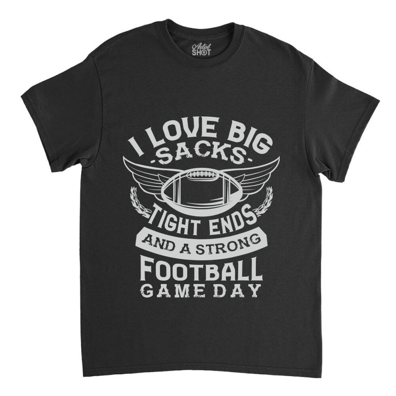 I Love Big Sacks Tight Ends And A Strong Football Game Day Classic T-shirt by pester | Artistshot