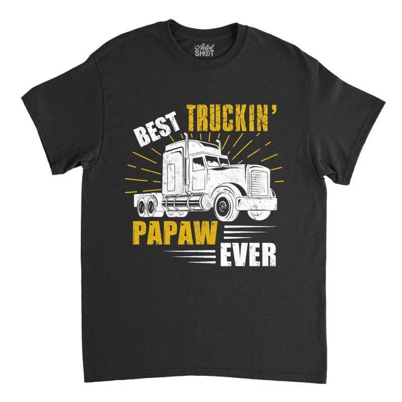 Best Truckin  Papaw Ever Tee Trucker Gift Fathers Day T Shirt Classic T-shirt by DianneHenderson91 | Artistshot