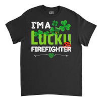 Firefighter St Patricks Day T  Shirt Firefighter, Fireman   I'm A Luck Classic T-shirt | Artistshot