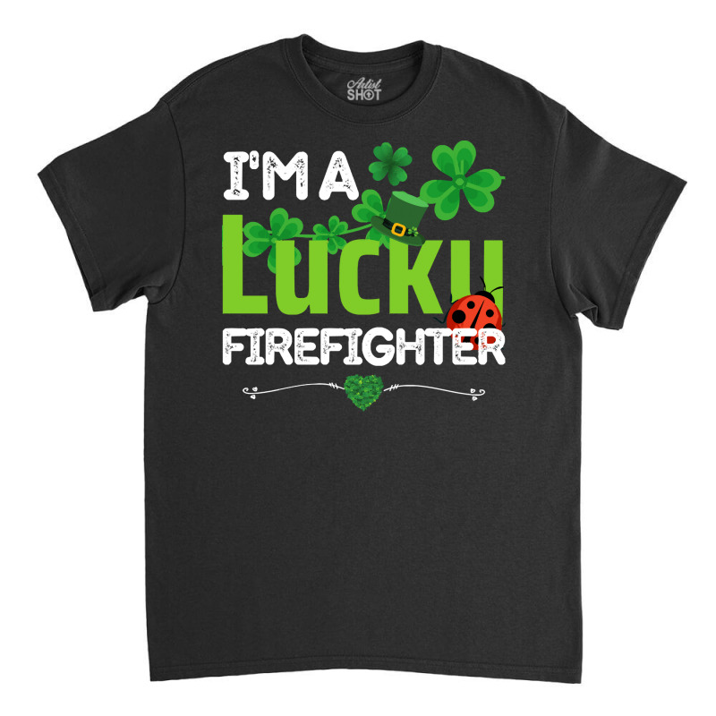 Firefighter St Patricks Day T  Shirt Firefighter, Fireman   I'm A Luck Classic T-shirt | Artistshot