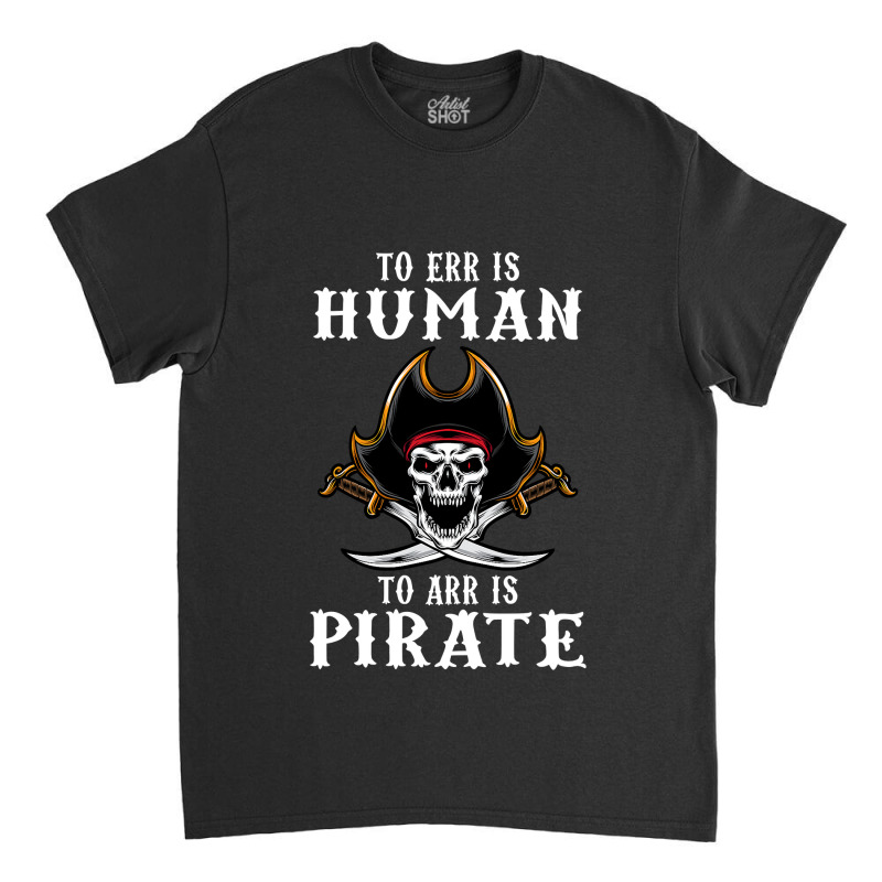 To Err Is Human To Arr Is Pirate With Skull And Cross Swords , Best Gi Classic T-shirt | Artistshot