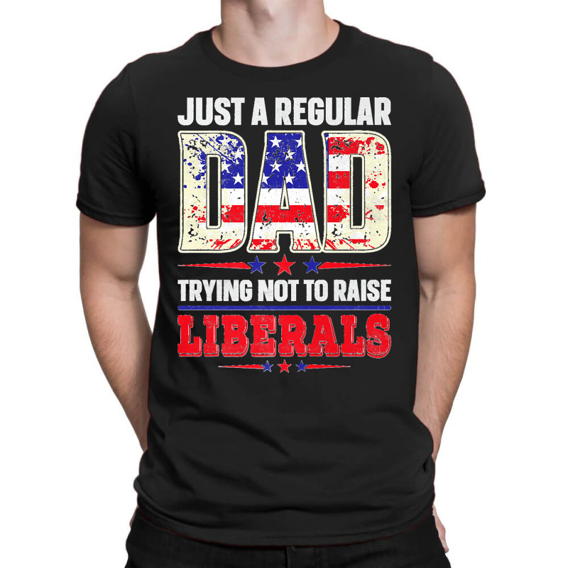 Mens Just A Regular Dad Trying Not To Raise Liberals Daughter Premium T-shirt | Artistshot