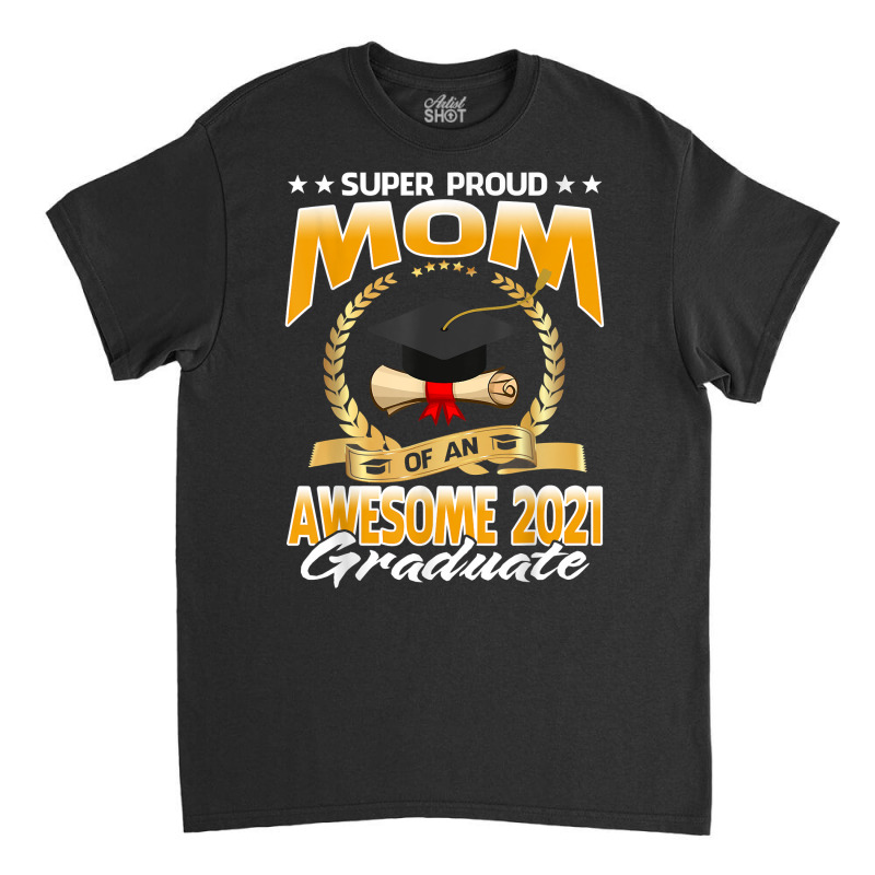 Super Proud Mom Of An Awesome 2021 Graduate T Shirt Classic T-shirt | Artistshot