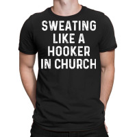 Sweating Like A Hooker Church  Funny Old Phrase T Shirt T-shirt | Artistshot