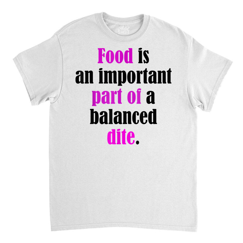 Food Is An Important Part Of A Balanced Dite. T Shirt Classic T-shirt by ebonycry | Artistshot