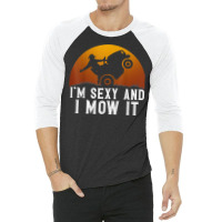 I'm Sexy And I Mow It Lawnmower Lawn Mowing Gardener T Shirt 3/4 Sleeve Shirt | Artistshot