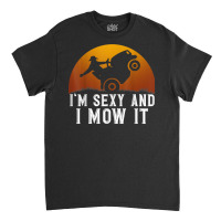 I'm Sexy And I Mow It Lawnmower Lawn Mowing Gardener T Shirt Classic T-shirt | Artistshot