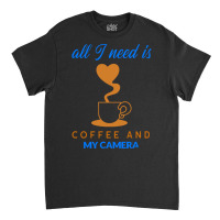 All I Need Is Coffee And My Camera T  Shirt140 Classic T-shirt | Artistshot