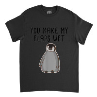 Penguin Lovers Funny Adult Humor You Make My Flaps Wet Zoo Classic T-shirt | Artistshot