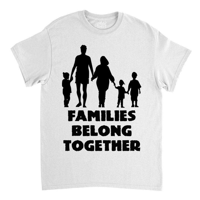 Families Belong Together Classic T-shirt by EGYBOY | Artistshot