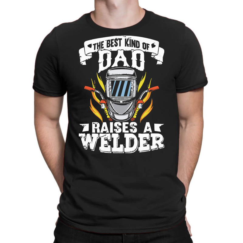 Welder Dad Gift T  Shirt The Best Kind Of Dad Raises A Welder T  Shirt T-shirt | Artistshot