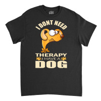 Dog T Shirt I Don`t Need Therapy I Have A Dog T Shirt Classic T-shirt | Artistshot