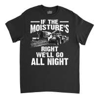 Cool If The Moisture's Right Farmer Gift Funny Farm Men T Shirt Classic T-shirt | Artistshot