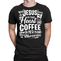 God T Shirt With Jesus In Her Heart And Coffee In Her Hand She Is Unst T-shirt | Artistshot