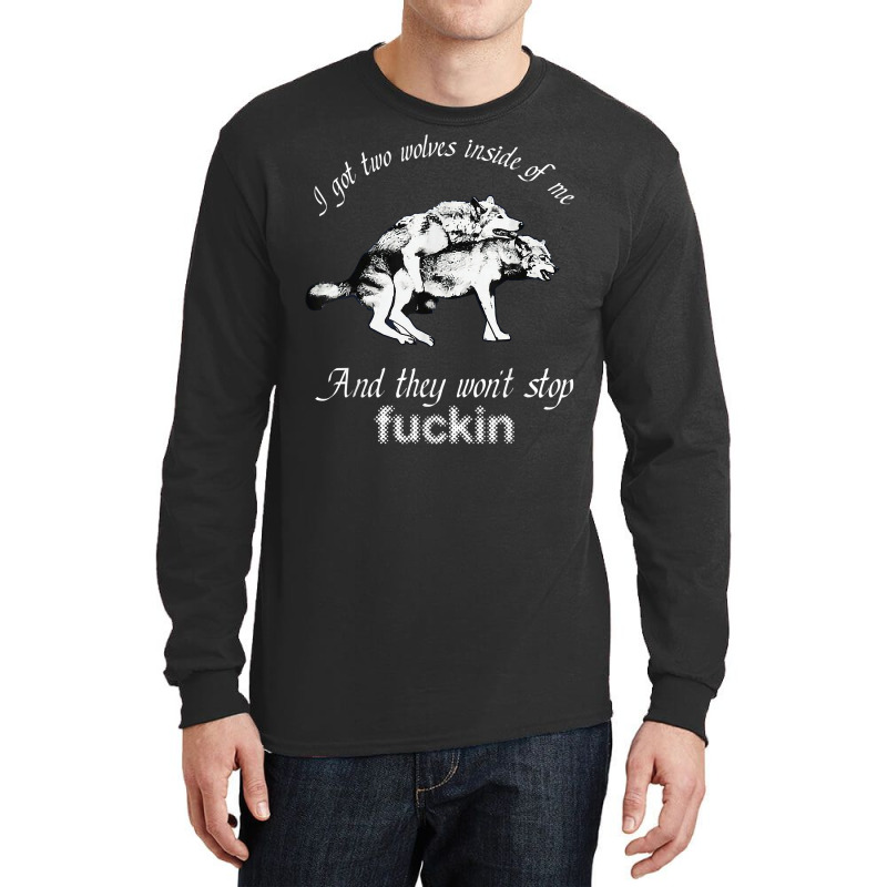 I Got Two Wolves Inside Of Me And They Won't Stop Fuckin' T Shirt Long Sleeve Shirts by susanzqbraigu | Artistshot