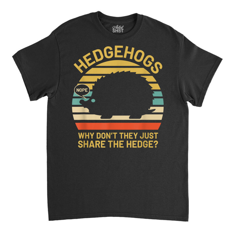 Hedgehogs Why Don't They Just Share The Hedge T Shirt Classic T-shirt | Artistshot