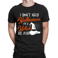 Womens Funny Halloween I Don't Need Halloween I'm A Witch All Year T-shirt | Artistshot