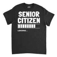 Senior Citizen Loading Old Senior Citizen T Shirt Classic T-shirt | Artistshot