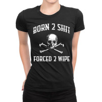 Born 2 Shit Forced 2 Wipe Skull Crossbones Parody Gift Tee Premium T S Ladies Fitted T-shirt | Artistshot