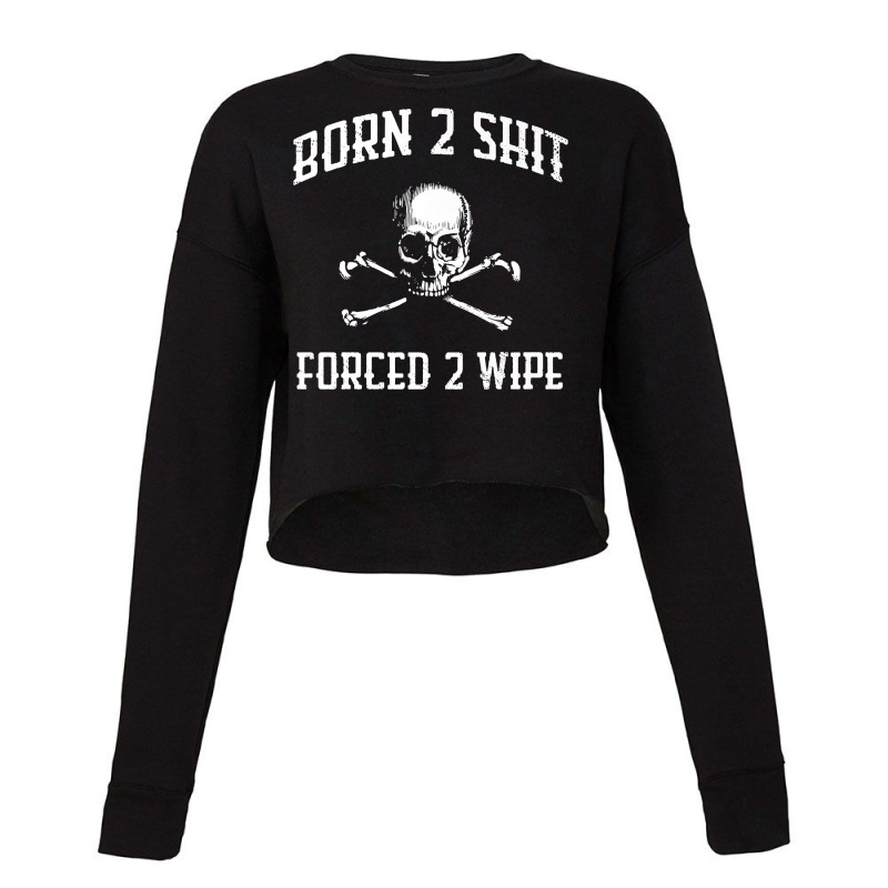 Born 2 Shit Forced 2 Wipe Skull Crossbones Parody Gift Tee Premium T S Cropped Sweater by densonozmastonmq | Artistshot