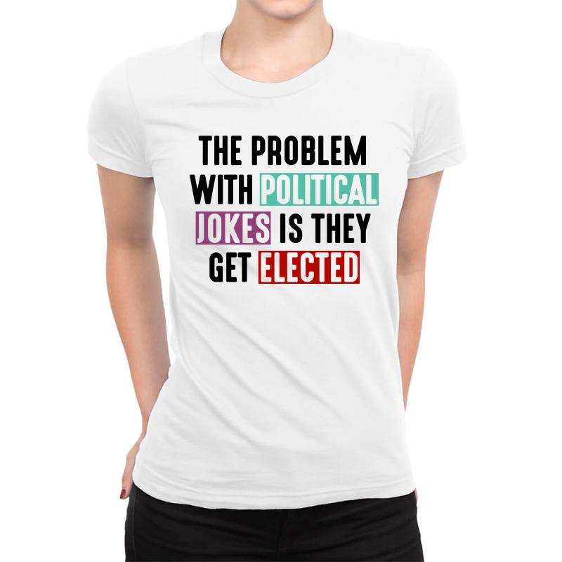 The Problem With Political Jokes Is They Get Elected Ladies Fitted T-Shirt by BLQS Apparel | Artistshot