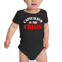 Capitalism Is The Crisis Socialism Leftist Anti Capitalism T Shirt Baby Bodysuit | Artistshot