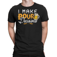 I Make Pour Beer Decision T-shirt | Artistshot