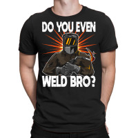 Welder T  Shirt Welder   Do You Even Weld Bro T  Shirt (1) T-shirt | Artistshot