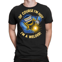 Welder T  Shirt Welder   Of Course Im Hot Im A Welder T  Shirt (1) T-shirt | Artistshot