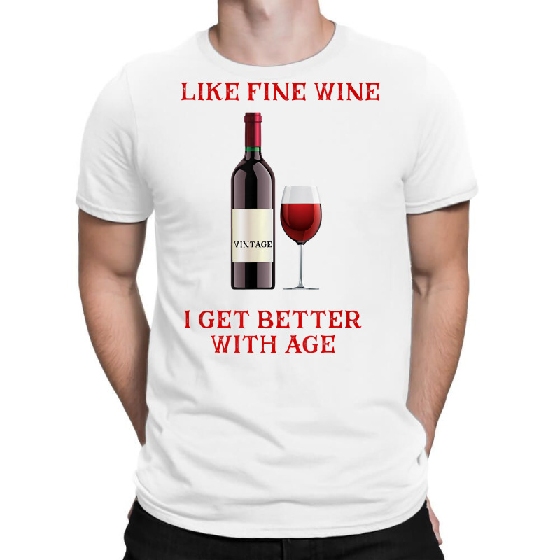 Like Fine Wine I Get Better With Age T Shirt T-shirt | Artistshot