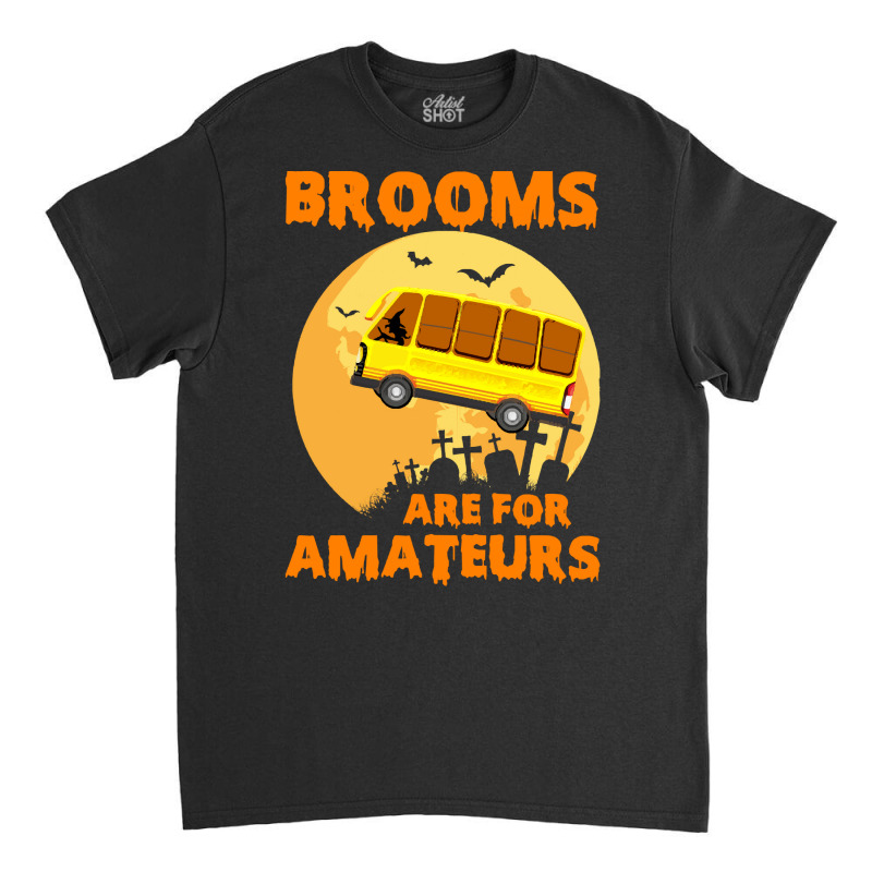 Brooms Are For Amateurs  Shirt Brooms Are For Amateurs Funny School Bu Classic T-shirt by irishenchilada | Artistshot