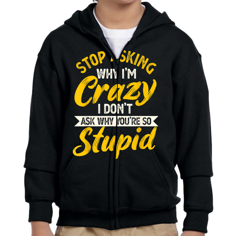 Stop Asking Why Im Crazy I Dont Ask Why Youre So Stupid T Shirt Youth Zipper Hoodie By Cm 