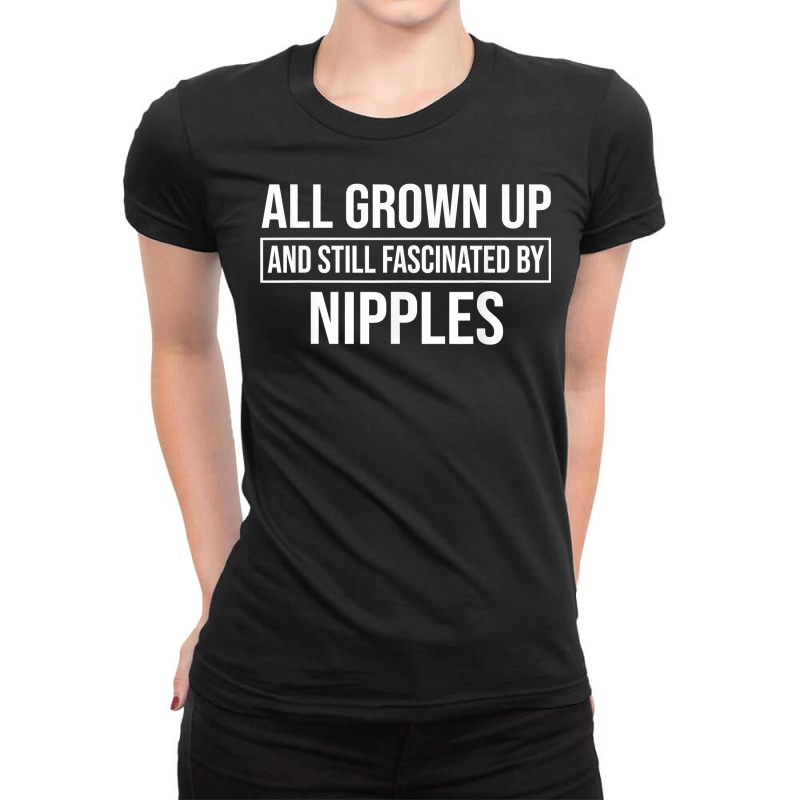 All Grown Up And Still Fascinated By Nipples Funny T Shirt Ladies Fitted T-Shirt by susanzqbraigu | Artistshot