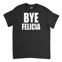 Felicia Bye Funny Tshirt Classic T-shirt | Artistshot