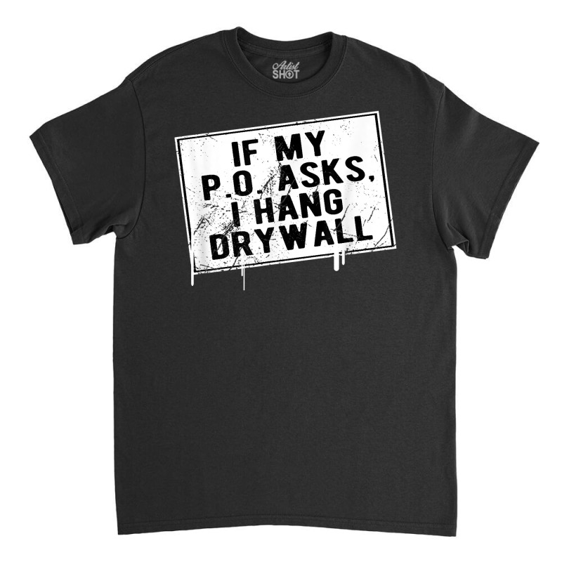 If My P O Asks I Hang Drywall Funny Hilarious T Shirt Classic T-shirt | Artistshot