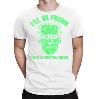 I'll Be Frank This Is My Halloween Costume   Frankenstein T Shirt T-shirt | Artistshot