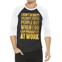 I Don't Always Tolerate Stupid People Work Funny Work Quote 3/4 Sleeve Shirt | Artistshot