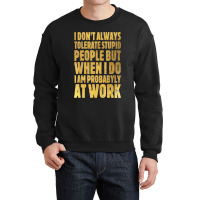 I Don't Always Tolerate Stupid People Work Funny Work Quote Crewneck Sweatshirt | Artistshot