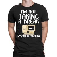 I'm Not Taking A Break My Code Is Compiling Coder Programmer T-shirt | Artistshot