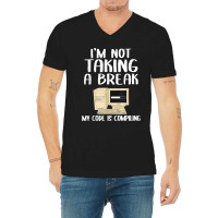 I'm Not Taking A Break My Code Is Compiling Coder Programmer V-neck Tee | Artistshot