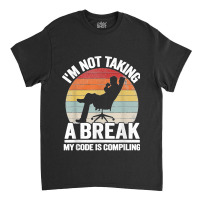 I'm Not Taking A Break My Code Is Compiling Coder Programmer Classic T-shirt | Artistshot