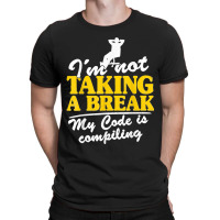 I'm Not Taking A Break My Code Is Compiling Coder Programmer T-shirt | Artistshot